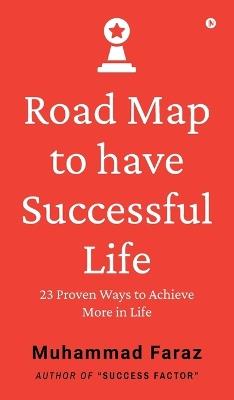 Road Map to have Successful Life: 23 Proven Ways to Achieve More in Life - Muhammad Faraz - cover