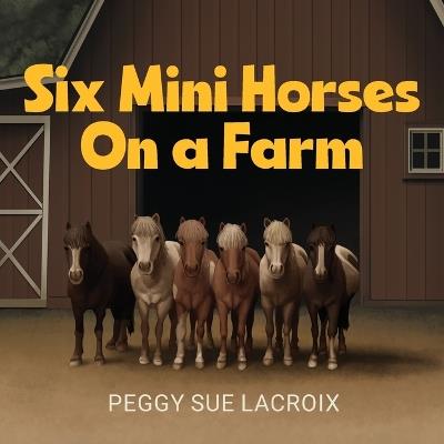 Six Mini Horses On a Farm - Peggy Sue LaCroix - cover
