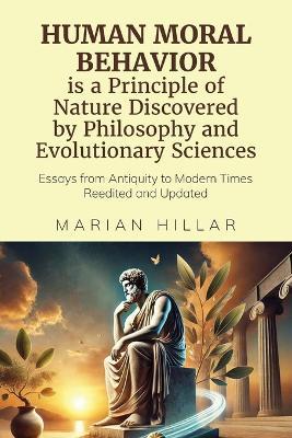 HUMAN MORAL BEHAVIOR is A Principle of Nature Discovered by Philosophy And Modern Evolutionary Sciences: Essays from Antiquity to Modern Times Reedited and Updated - Marian Hillar - cover