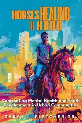 Horses Healing The Hood: Confronting Mental Health and Youth Development in Urban Communities: Confronting Mental Health and Youth Development in Urban Communities - Daryl L Fletcher - cover