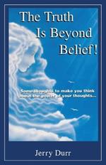 The Truth Is Beyond Belief!: Some thoughts to Make You Think About the Power of Your Thoughts..