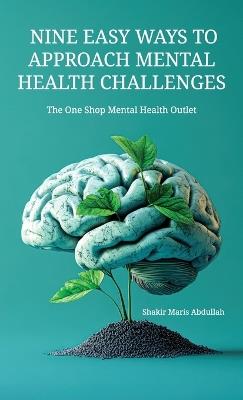 Nine Easy Ways to Approach Mental Health Challenges, The One Shop Mental Health Outlet - Shakir Maris Abdullah - cover