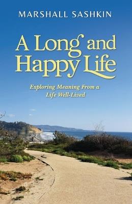 A Long and Happy Life, Exploring Meaning From a Life Well-Lived - Marshall Sashkin - cover