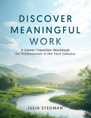 Discover Meaningful Work: A Career Transition Workbook for Professionals in the Tech Industry - Julia Stegman - cover