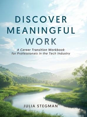 Discover Meaningful Work: A Career Transition Workbook for Professionals in the Tech Industry - Julia Stegman - cover