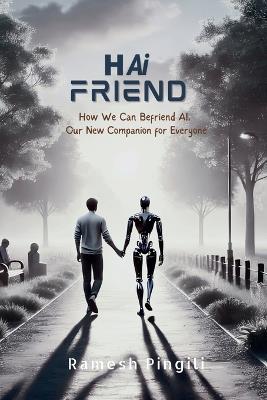 Hai Friend: How We Can Befriend AI, Our New Companion for Everyone - Ramesh Pingili - cover