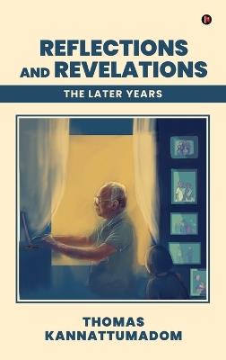 Reflections and Revelations: The Later Years - Thomas Kannattumadom - cover