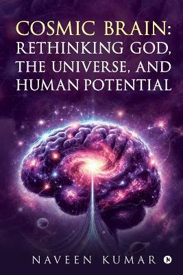 Cosmic Brain: Rethinking God, The Universe, and Human Potential - Naveen Kumar - cover