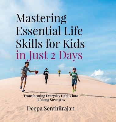 Mastering Essential Life Skills for Kids in Just 2 Days: Transforming Everyday Habits into Lifelong Strengths - Deepa Senthilrajan - cover