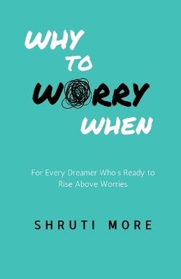 Why To Worry When: For Every Dreamer Who's Ready to Rise Above Worries - Shruti More - cover