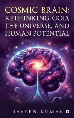 Cosmic Brain: Rethinking God, The Universe, and Human Potential - Naveen Kumar - cover