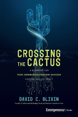 Crossing the Cactus: A Blueprint for Tech Commercialization Success Outside Silicon Valley - David C. Blivin - cover