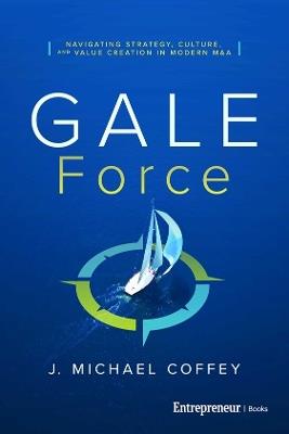 G.A.L.E. Force: Navigating Strategy, Culture, and Value Creation in Modern M&A - J Michael Coffey - cover