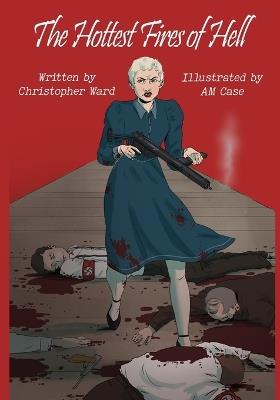 The Hottest Fires Of Hell: A WWII Graphic Novel Of The Untold Story of a Lesbian Resistance Network - Christopher Ward - cover