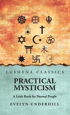 Practical Mysticism: A Little Book for Normal People: A Little Book for Normal People by Evelyn Underhill - Evelyn Underhill - cover