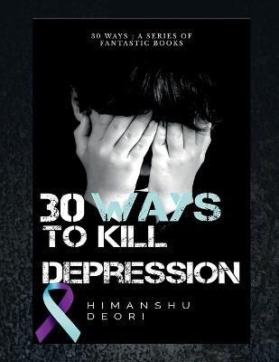 30 ways to kill Depression: An ultimate guide to Happiness - Himanshu Deori - cover
