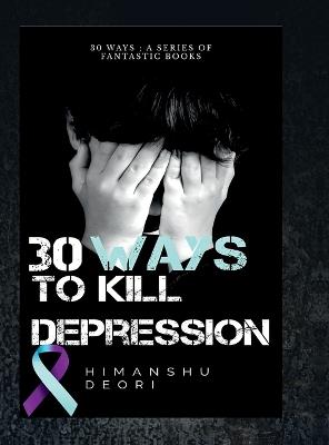 30 ways to kill Depression: An ultimate guide to Happiness - Himanshu Deori - cover