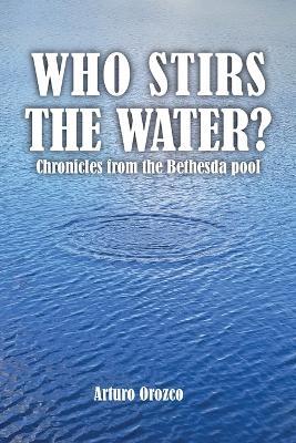 Who Stirs the Water?: Chronicles from the Bethesda pool - Arturo Orozco - cover