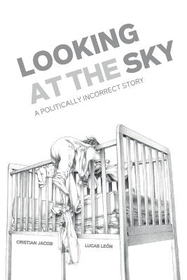 Looking at the sky: A politically incorrect story - Cristian Jacob Lucas León - cover