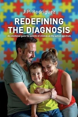 Redefining the Diagnosis: An emotional guide for parents of children on the autism spectrum - J P Rodríguez - cover