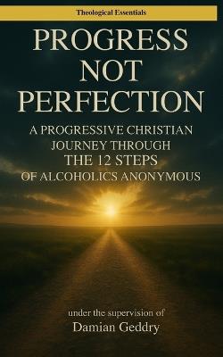 Progress, Not Perfection: A Progressive Christian Journey Through the 12 Steps of Alcoholics Anonymous - Damian Geddry - cover