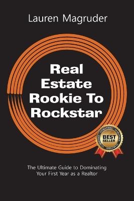 Real Estate Rookie To Rockstar: The Ultimate Guide to Dominating Your First Year as a Realtor - Lauren Magruder - cover