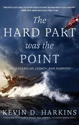 The Hard Part Was the Point: On Leadership, Legacy, and Purpose - Kevin D Harkins - cover