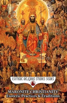 Maronite Christianity: Esoteric Practices and Traditions: Via Media Mystica in Two Sections: A Salon of Mystics and The Living Mountain: Unum Necessarium and Christ's Throne in the Purified Heart - Diohka Aesden - cover