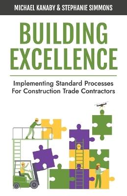 Building Excellence: Implementing Standard Processes for Construction Trade Contractors - Stephanie Simmons,Michael Kanaby - cover