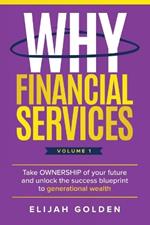 Why Financial Services, Volume 1: Take Ownership of Your Future and Unlock the Success Blueprint to Generational Wealth