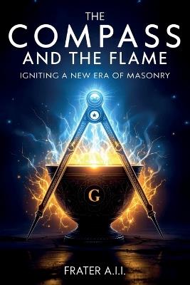 The Compass and The Flame - Igniting a New Era of Freemasonry - Frater A I I - cover