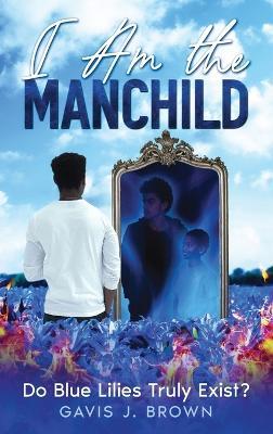 I am the Manchild: Do Blue Lilies Truly Exist? - Gavis J Brown - cover