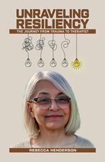 Unraveling Resiliency: The Journey From Trauma to Therapist