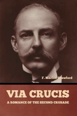 Via Crucis: A Romance of the Second Crusade - F Marion Crawford - cover