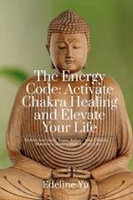 The Energy Code: Activate Chakra Healing and Elevate Your Life: Unlock Your Inner Power, Balance Your Chakras, and Manifest a Vibrant, High-Energy Life
