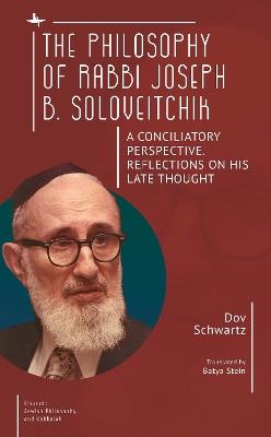 The Philosophy of Rabbi Joseph B. Soloveitchik: A Conciliatory Perspective. Reflections on His Late Thought - Dov Schwartz - cover