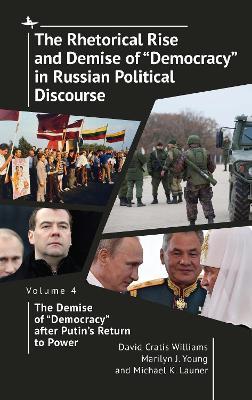 The Rhetorical Rise and Demise of "Democracy" in Russian Political Discourse Volume Four: The Demise of "Democracy" after Putin's Return to Power - David Cratis Williams,Marilyn J. Young,Michael K. Launer - cover