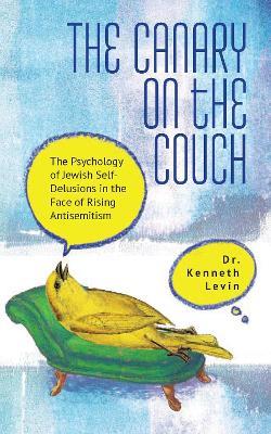 The Canary on the Couch: The Psychology of Jewish Self-Delusions in the Face of Rising Antisemitism - Kenneth Levin - cover