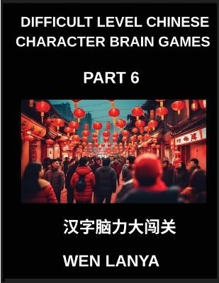 Difficult Level Chinese Character Brain Games (Part 6)- Tough yet Fun Puzzles for All Ages Incorporating Multiple Choice Questions and Solutions to Boost Chinese Character Recognition at HSK All Levels - Weili Han - cover