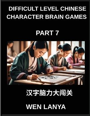 Difficult Level Chinese Character Brain Games (Part 7)- Challenging Mind Games for Kids and Grown-Ups with Multiple Choice Puzzles and Solutions for Swift Chinese Character Mastery Across HSK All Levels - Weili Han - cover