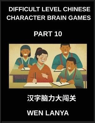 Difficult Level Chinese Character Brain Games (Part 10)- Tough Puzzles Suited for All Age Groups with Multiple Choice Questions and Solutions for Quick Chinese Character Acquisition at HSK All Levels - Weili Han - cover