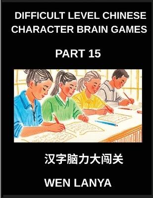 Difficult Level Chinese Character Brain Games (Part 15)- Tough yet Entertaining Puzzles for Every Age Group with Multiple Choice Questions and Solutions to Master Chinese Characters Swiftly Across HSK All Levels - Weili Han - cover