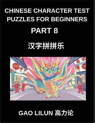 Chinese Character Test Puzzles for Beginners (Part 8)- Chinese Character Puzzles for Novice Learners - Interactive Brain Challenges for Stepwise Mandarin Mastery Through Matching - Lilun Gao - cover