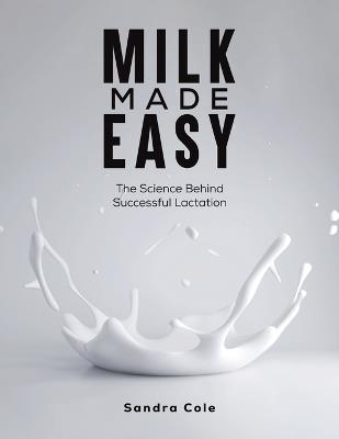 Milk Made Easy: The Science Behind Successful Lactation - Sandra Cole - cover