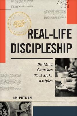 Real-Life Discipleship: Building Churches That Make Disciples - Jim Putman - cover