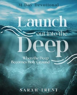 Launch Out Into the Deep: When the Deep Becomes Holy Ground - Sarah Trent - cover