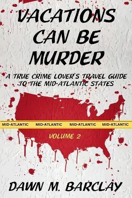 Vacations Can Be Murder: A True Crime Lover's Travel Guide to the Mid-Atlantic States - Dawn M Barclay - cover