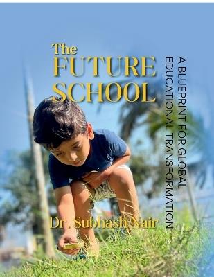 The Future School: A Blueprint for Global Educational Transformation - Dr Subhash Nair - cover