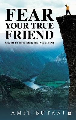Fear Your True Friend: A Guide to Thriving in the Face of Fear - Amit Butani - cover