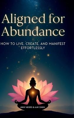 Aligned for Abundance: How to Live, Create and Manifest Effortlessly - Anny Meiers,Ajay Singh - cover